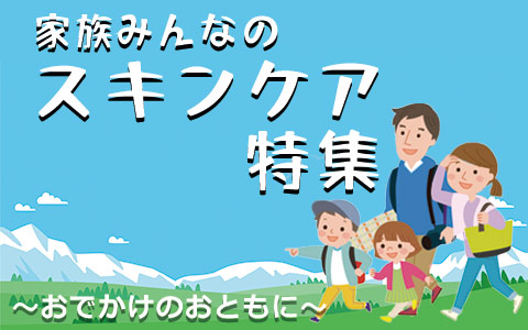 家族みんなのスキンケア特集～おでかけのおともに～