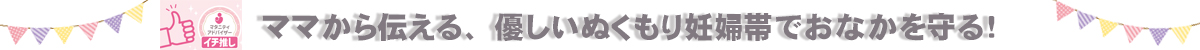 ママから伝える、優しいぬくもり妊婦帯でおなかを守る！