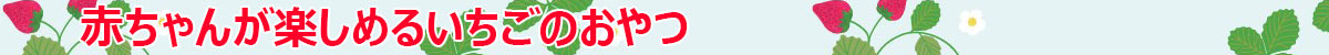 赤ちゃんが楽しめるいちごのおやつ