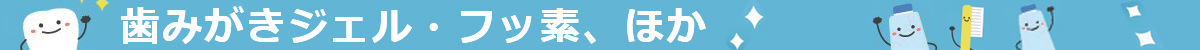 歯みがきジェル・フッ素ケア、ほか