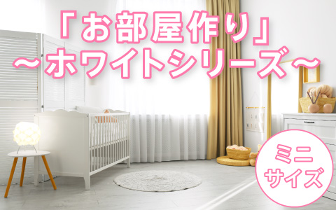 お部屋作り[ミニサイズ]ホワイトシリーズ