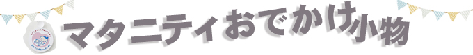 マタニティ小物「おでかけに～！」