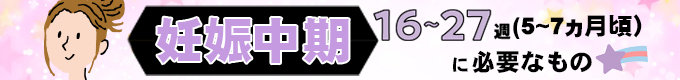 『妊娠中期　5～7ヵ月（16～27週）』に必要なもの
