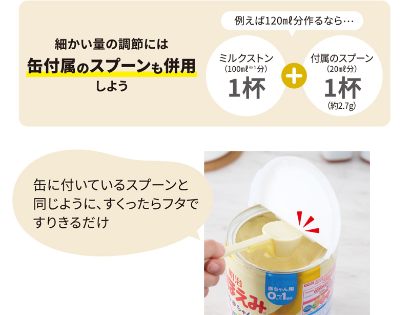 細かい量の調節には缶付属のスプーンも併用しよう。例えば120ml分作るなら、付属のスプーン1杯（100ml※１分） + ミルクストン1杯（20ml分 約2.7g） = 120