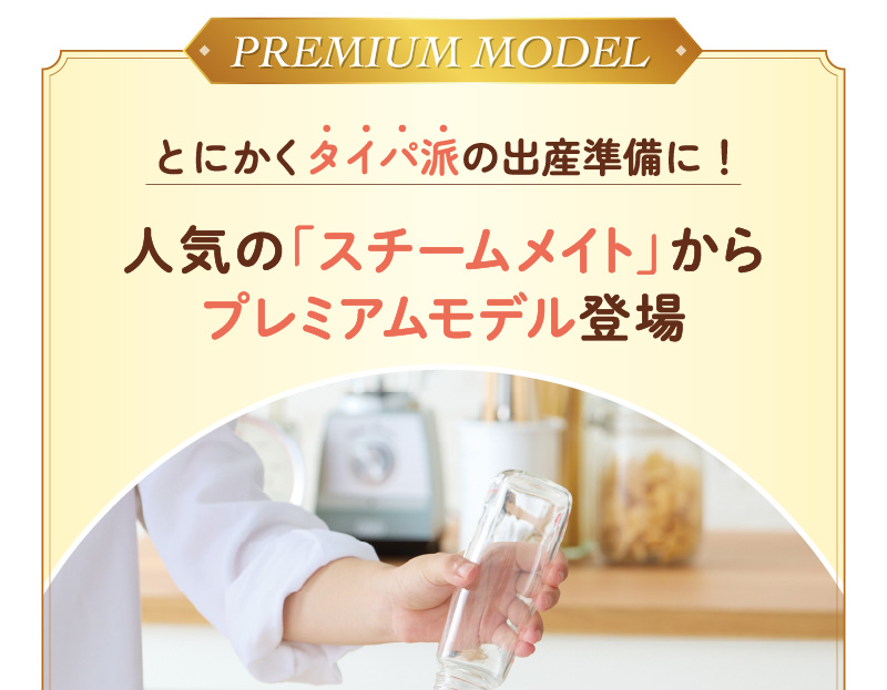 PREMIUM MODEL とにかくタイパ派の出産準備に！ 人気の「スチームメイト」からプレミアムモデル登場