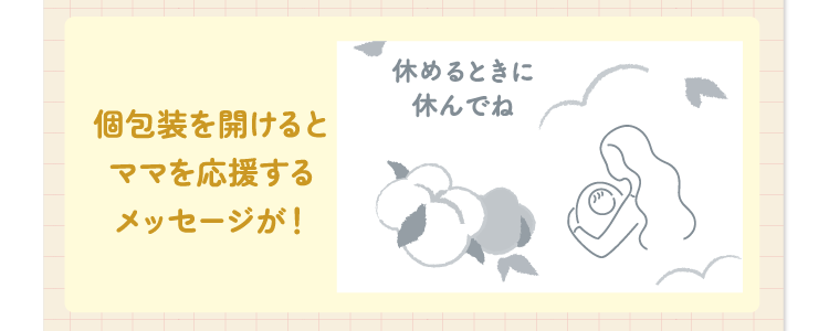 個包装を開けるとママを応援するメッセージが！ 例：休めるときに休んでね