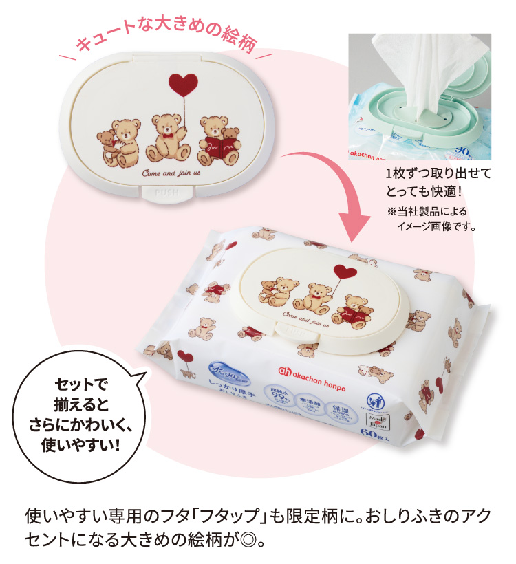  使いやすい専用のフタ「フタップ」も限定柄に。おしりふきのアクセントになる大きめの絵柄が◎。 キュートな大きめの絵柄 1枚ずつ取り出せてとっても快適！ ※当社製品によるイメージ画像です。 セットで揃えるとさらにかわいく、使いやすい！