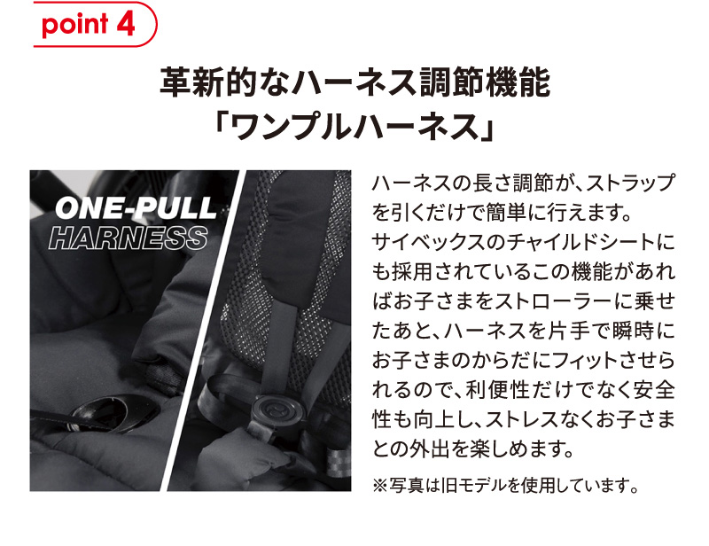 point4 革新的なハーネス調節機能「ワンプルハーネス」。ストラップを引くだけで片手で素早くハーネスを調節でき、利便性と安全性が高まり外出が快適になる。