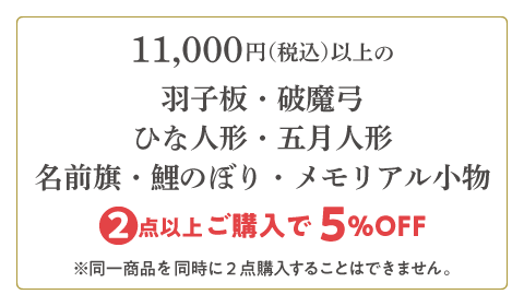 羽子板・破魔弓・ひな人形・五月人形・名前旗・鯉のぼり・メモリアル小物 2点以上ご購入で5%OFF！