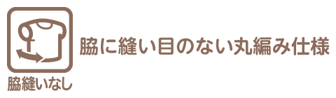 脇縫いなしとは、脇に縫い目のない丸編み仕様を指します。