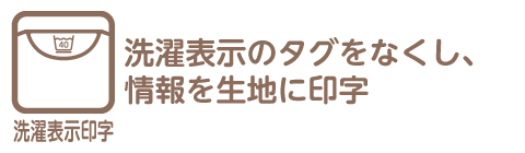 洗濯表示を生地に印字とは、洗濯表示タグをなくし、情報を生地に印字している仕様を指します。