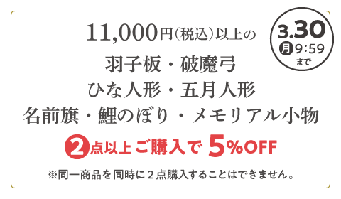 羽子板・破魔弓・ひな人形・五月人形・名前旗・鯉のぼり・メモリアル小物 2点以上ご購入で5%OFF！