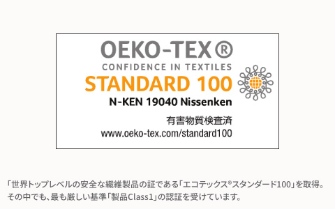 世界トップレベルの安全な繊維製品の証である「エコテックス スタンダード100」を取得。その中でも、最も厳しい基準「製品Class1」の認証を受けています。