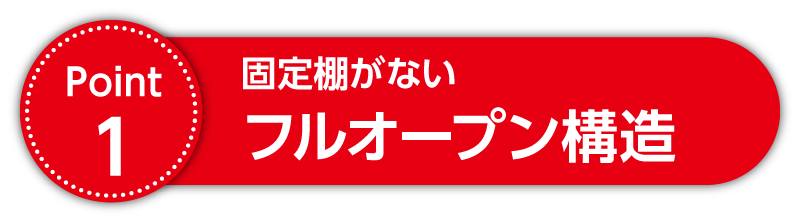 Point1 固定棚がない フルオープン構造