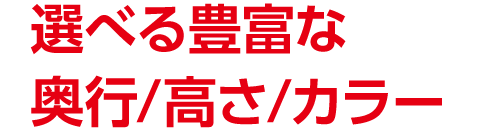 選べる豊富な奥行/高さ/カラー