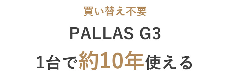 買い替え不要 PALLAS G3 1台で約10年使える