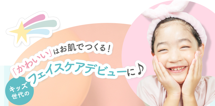 「かわいい」顔はお肌でつくる！キッズ世代のフェイスケアデビューに♪