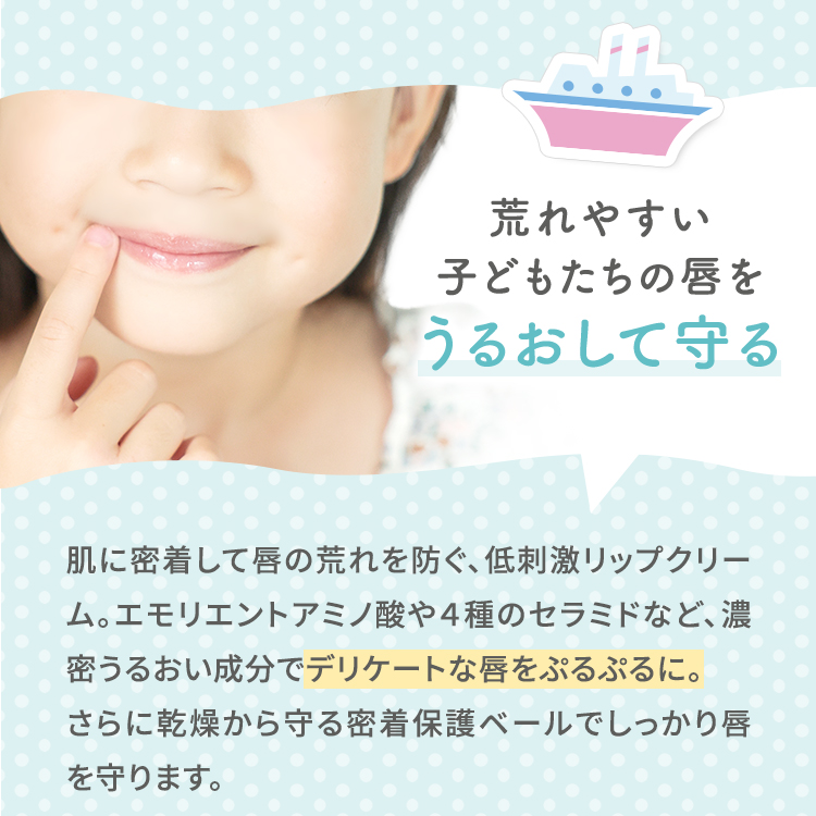 荒れやすい子どもたちの唇をうるおして守る 肌に密着して唇の荒れを防ぐ、低刺激リップクリーム。エモリエントアミノ酸や４種のセラミドなど、濃密うるおい成分でデリケートな唇をぷるぷるに。さらに乾燥から守る密着保護ベールでしっかり唇を守ります。