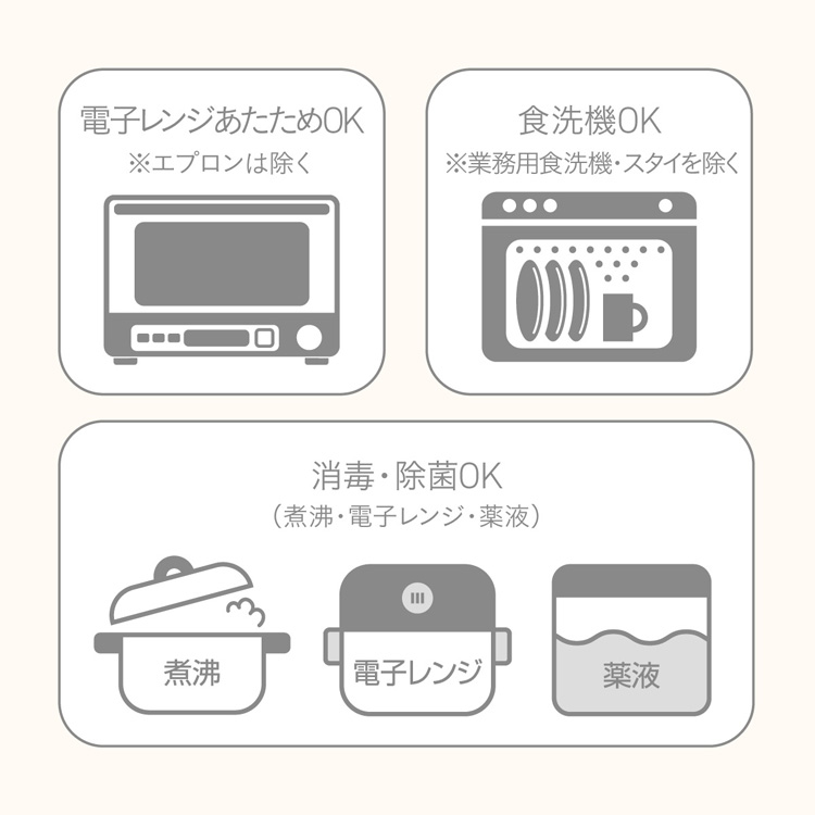 電子レンジあたためOK、食洗器OK（業務用を除く）、消毒・殺菌OK（煮沸・電子レンジ・薬液）